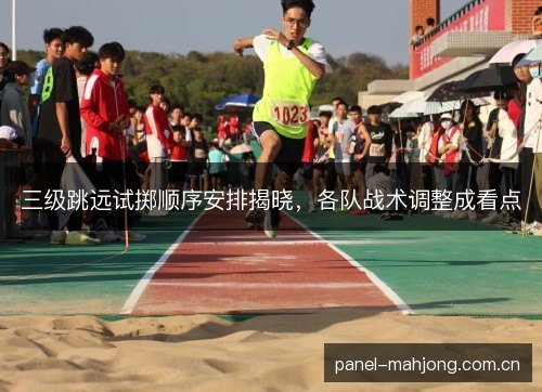三级跳远试掷顺序安排揭晓，各队战术调整成看点