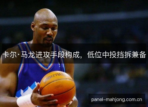 卡尔·马龙进攻手段构成，低位中投挡拆兼备
