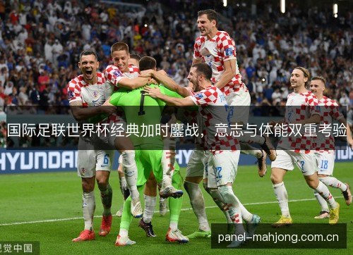 国际足联世界杯经典加时鏖战，意志与体能双重考验
